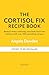 The Cortisol Fix Recipe Book: Reduce stress and bring your body back into balance with over 100 nourishing recipes