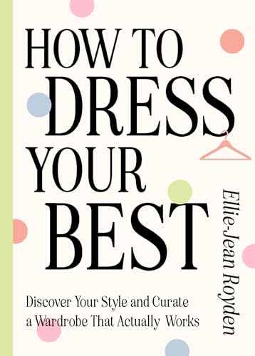 How to Dress Your Best: Discover Your Personal Style and Curate a Wardrobe That Actually Works (Hardcover)