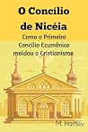 O Concílio de Nicéia: Como o Primeiro Concílio Ecumênico moldou o Cristianismo : Desvendando os Debates Históricos, Intrigas Políticas e Triunfos Teológicos ... Cristianismo Primitivo. (Portuguese Edition)