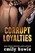 Corrupt Loyalties by Emily Bowie Corrupt Loyalties by Emily Bowie