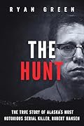 The Hunt: The True Story of Alaska's Most Notorious Serial Killer, Robert Hansen (True Crime)