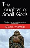 The Laughter of Small Gods: A book of short stories, poetry, mumblings, and whispers. The Laughter of Small Gods: A book of short stories, poetry, mumblings, and whispers.