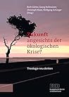 Zukunft angesichts der ökologischen Krise?: Theologie neu denken (German Edition)