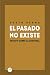 El pasado no existe: Ensayo sobre la Historia (Spanish Edition)