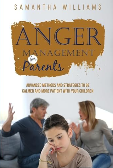 Anger Management for Parents: Advanced Methods and Strategies to be Calmer and More Patient with Your Children