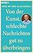 Von der Kunst, schlechte Nachrichten gut zu überbringen