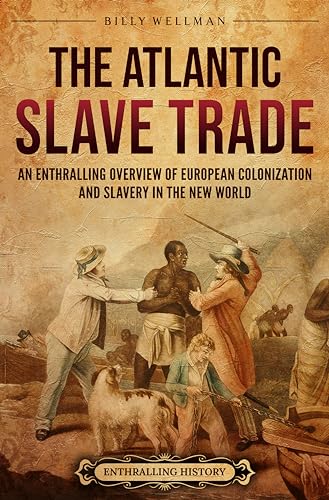 The Atlantic Slave Trade: An Enthralling Overview of European Colonization and Slavery in the New World (Forced Labor in History)