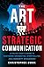 The Art Of Strategic Communication: A Police Chief's Guide To Mastering Soundbites, Storytelling, And Community Engagement