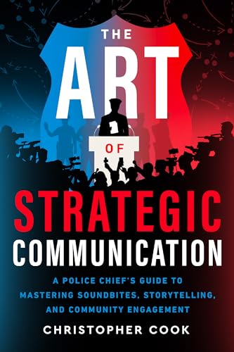 The Art Of Strategic Communication: A Police Chief's Guide To Mastering Soundbites, Storytelling, And Community Engagement (Kindle Edition)