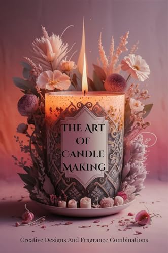 The Art Of Candle Making: Creative Designs And Fragrance Combinations (Kindle Edition)