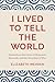 I Lived to Tell the World: Stories from Survivors of Holocaust, Genocide, and the Atrocities of War