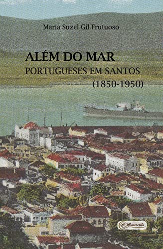 Além do mar: portugueses em Santos (1850-1950) (Portuguese Edition)