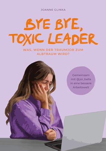 Bye Bye, Toxic Leader: Was, wenn der Traumjob zum Albtraum wird? von Joanne Glinka (German Edition)