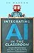 Integrating AI in the Classroom: Innovative Methods to Optimize Lesson Planning, Save Time Grading, and Enhance Student Engagement