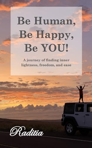 Be Human, Be Happy, Be YOU!: A journey finding inner lightness, freedom, and ease (Kindle Edition)