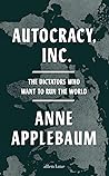 Autocracy Inc. by Anne Applebaum