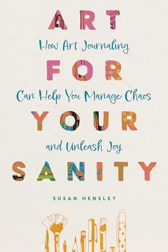 Art for Your Sanity: How Art Journaling Can Help You Manage Chaos and Unleash Joy (Kindle Edition)