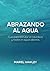 Abrazando al Agua: Guía par...