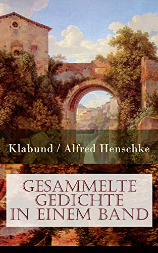 Gesammelte Gedichte in einem Band: 553 Titel: Morgenrot! Klabund! Die Tage dämmern! + Die Soldatenlieder + Der himmlische Vagant + Die Sonette auf Irene ... Herz: Balladen und Mythen (German Edition)