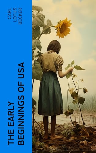 The Early Beginnings of USA: The Beginnings of the American People, The Eve of the Revolution, The Declaration of Independence—A Study in the History of Political Ideas