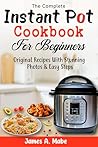 The Complete Instant Pot Cookbook For Beginners by James A. Mabe