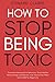 How to Stop Being Toxic: Ov...