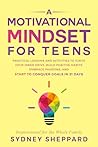 A Motivational Mindset for Teens : Practical Lessons and Activities to Ignite Your Inner Drive, Build Positive Habits, Embrace Passions, and Start to Conquer Goals in 31 Days (You Are Your Mindset) A Motivational Mindset for Teens : Practical Lessons and Activities to Ignite Your Inner Drive, Build Positive Habits, Embrace Passions, and Start to Conquer Goals in 31 Days (You Are Your Mindset)