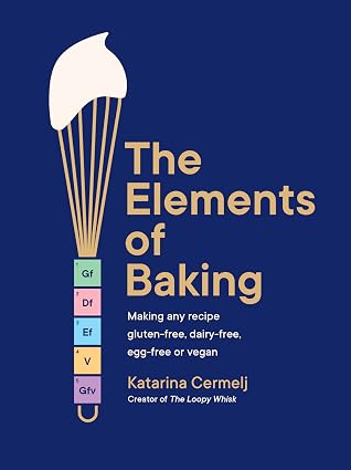 The Elements of Baking: Making any Recipe Gluten-Free, Dairy-Free, Egg-Free or Vegan