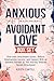 Anxious Attachment Avoidant Love Collection: Overcome Attachment Issues, Reduce Relationship Anxiety, and Connect with an Avoidant Partner as You Journey Towards Secure Attachment