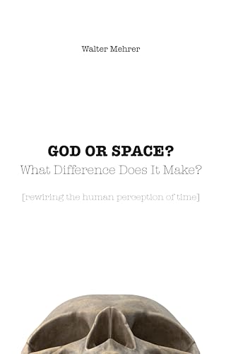 GOD OR SPACE? What Difference Does It Make?: [rewiring the human perception of time] (Kindle Edition)