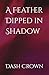 A Feather Dipped in Shadow ...