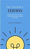 The Teacher's Edition: A Witty-and-Practical Guide to Teaching Written by a Teacher, for Teachers The Teacher's Edition: A Witty-and-Practical Guide to Teaching Written by a Teacher, for Teachers
