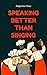Speaking Better Than Singing