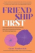 Friendship First: From New Sparks to Chosen Family, How Our Friends Pave the Way for Lifelong Happiness