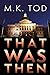 That Was Then by M.K. Tod