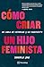 Cómo criar un hijo feminista (Spanish Edition)
