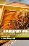 The Beekeeper's Guide: A Hands-On Approach to Starting and Maintaining Your Own Apiary The Beekeeper's Guide: A Hands-On Approach to Starting and Maintaining Your Own Apiary