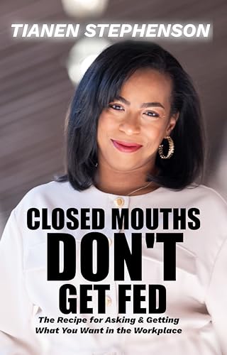 Closed Mouths Don't Get Fed: The recipe for asking and getting what you want in the workplace (Kindle Edition)