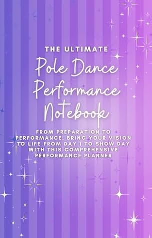 The Ultimate Pole Dance Performance Planner: From preparation to performance, bring your vision to life from day one to show day with this comprehensive ... (The Complete Pole Dance Collection)