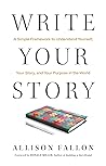 Write Your Story: A Simple Framework to Understand Yourself, Your Story, and Your Purpose in the World Write Your Story: A Simple Framework to Understand Yourself, Your Story, and Your Purpose in the World