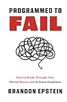 Progammed to Fail: How to Breakthrough Mental Blocks and Achieve Greatness