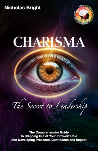 Charisma: The Secret to Leadership: The Comprehensive Guide to Stepping Out of Your Introvert Role and Developing Presence, Confidence and Impact (Paperback)