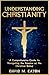 Understanding Christianity: A Comprehensive Guide to Navigating the Essence of the Christian Belief (Journey Of Wisdom)