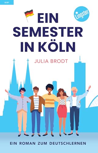 Ein Semester in Köln - Ein Roman zum Deutschlernen: Deutsch lernen mit Geschichten über das Leben in Deutschland - Natürliche Sprache, typische Ausdrücke ... (Ein Semester in... 2) (German Edition)