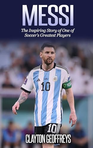 Messi: The Inspiring Story of One of Soccer's Greatest Players (Soccer Biography Books)