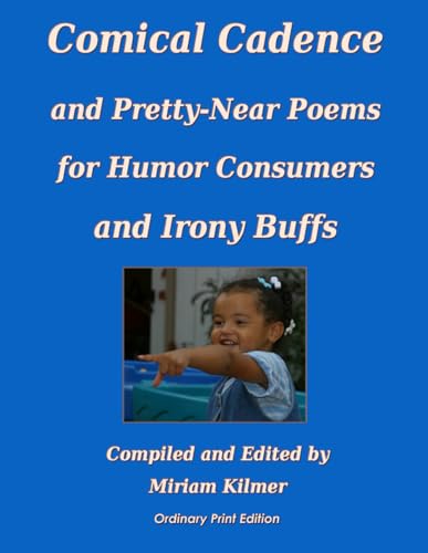 Comical Cadence and Pretty-Near Poems for Humor Consumers and Irony Buffs: Ordinary Print Edition (Poetry of the 20th and 21st Centuries Compiled by Miriam Kilmer)