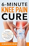 6-Minute Knee Pain Cure: The Simple Science of Relieving Knee Pain and Restoring Comfort in Walking, Running, Squatting, and Beyond