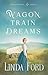 Wagon Train Dreams by Linda Ford