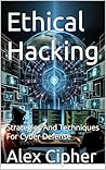 Ethical Hacking: Strategies And Techniques For Cyber Defense