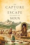 The Capture and Escape: Life Among the Sioux The Capture and Escape: Life Among the Sioux